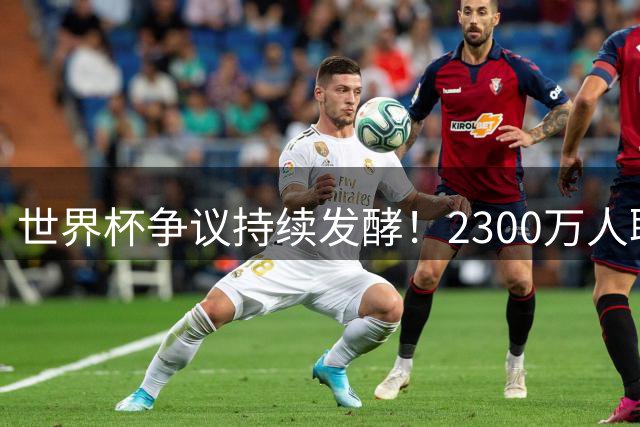 世界杯争议持续发酵！2300万人联名抵制阿根廷参赛 总统米莱强硬回应