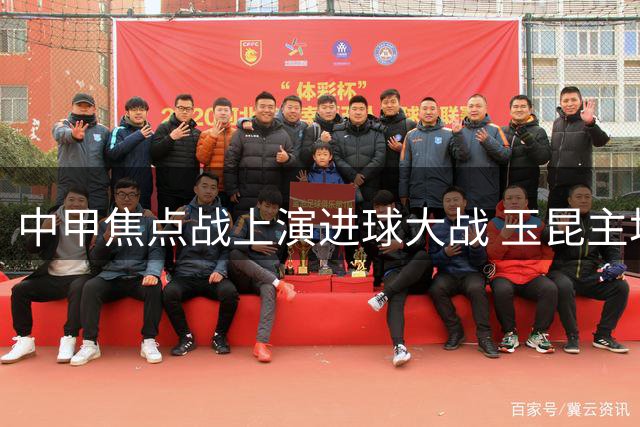 中甲焦点战上演进球大战 玉昆主场3-3战平成都蓉城