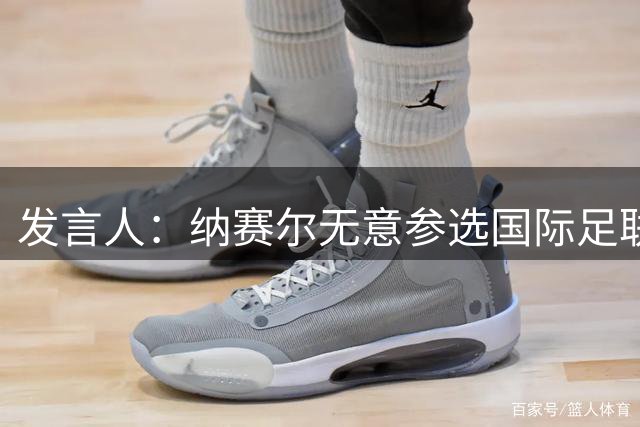 发言人：纳赛尔无意参选国际足联主席的职位