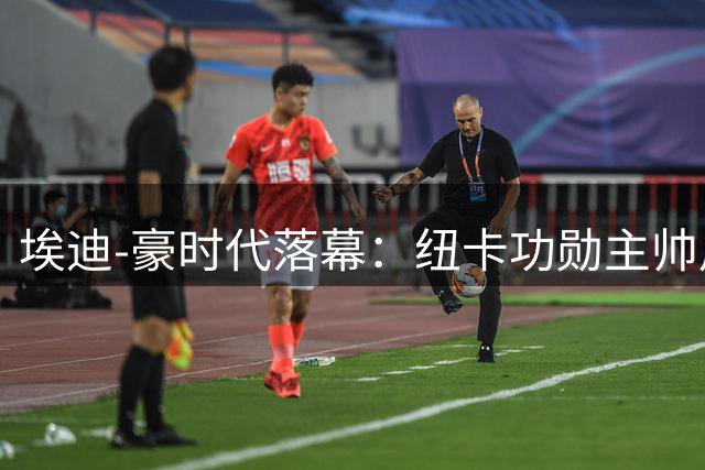 埃迪-豪时代落幕：纽卡功勋主帅用一座奖杯改写俱乐部历史