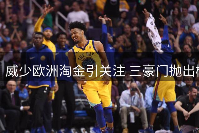 威少欧洲淘金引关注 三豪门抛出橄榄枝