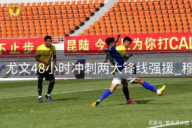 尤文48小时冲刺两大锋线强援 穆阿尼加盟进入倒计时