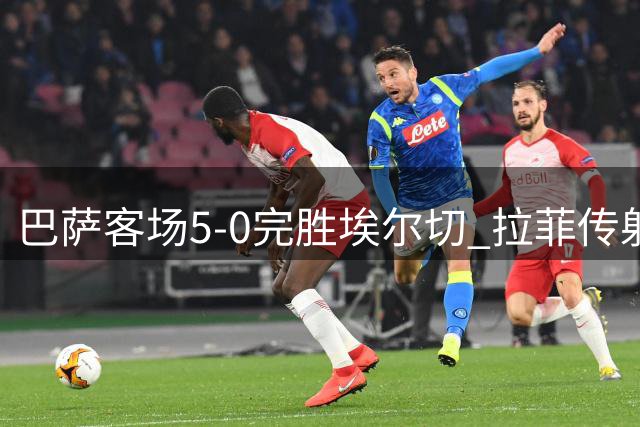 巴萨客场5-0完胜埃尔切 拉菲传射建功戈登两助攻