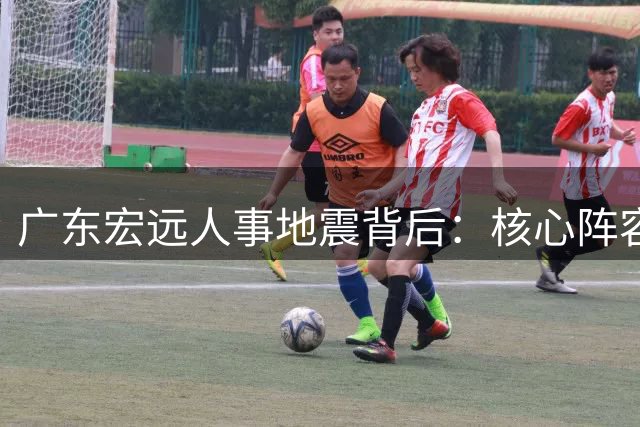 广东宏远人事地震背后：核心阵容稳固 青训教头接棒开启新时代