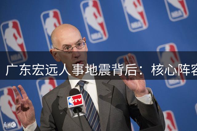 广东宏远人事地震背后：核心阵容稳固 青训教头接棒开启新时代