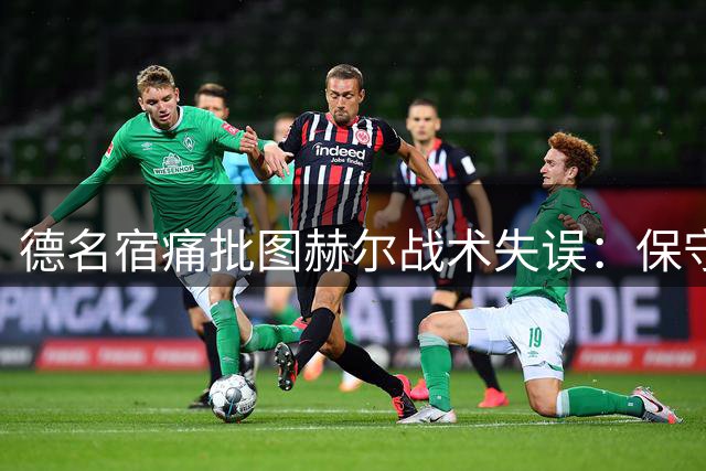 德名宿痛批图赫尔战术失误：保守换人致英格兰世界杯出局