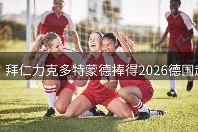 拜仁力克多特蒙德捧得2026德国超级杯冠军