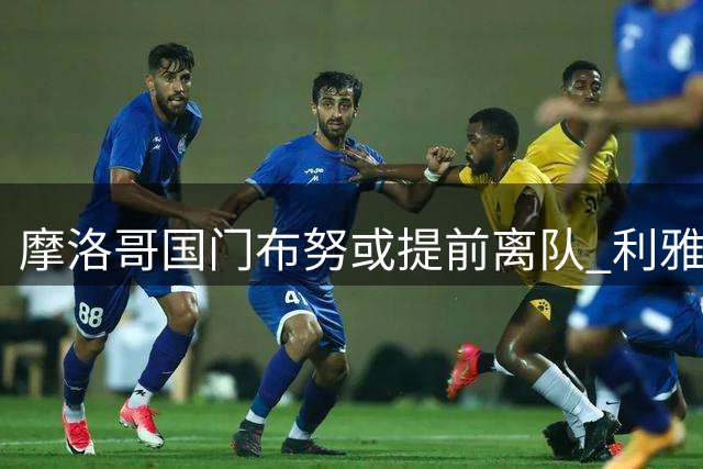 摩洛哥国门布努或提前离队 利雅得新月启动解约谈判