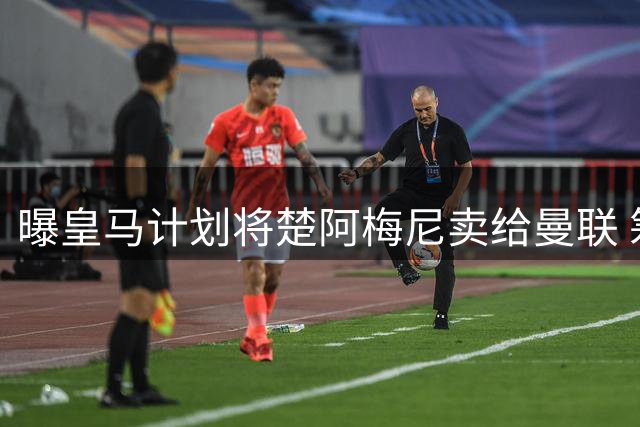 曝皇马计划将楚阿梅尼卖给曼联 筹钱从曼城签罗德里
