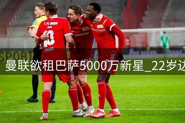 曼联欲租巴萨5000万新星 22岁边卫主力位置遇挑战