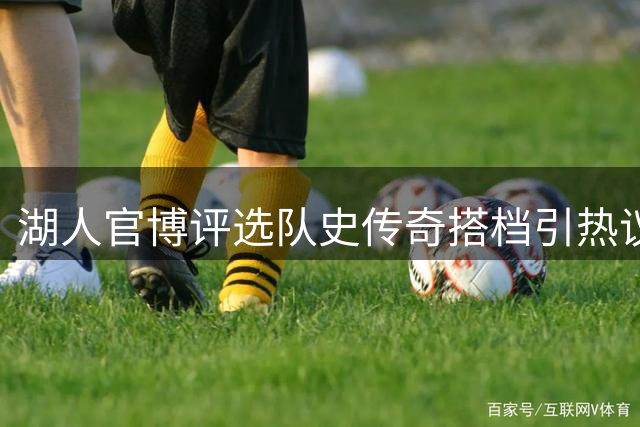 湖人官博评选队史传奇搭档引热议：OK组合领衔 詹眉意外落选