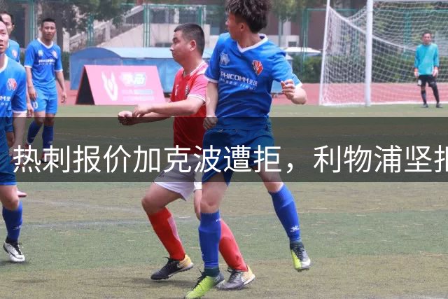 热刺报价加克波遭拒，利物浦坚拒出售新星