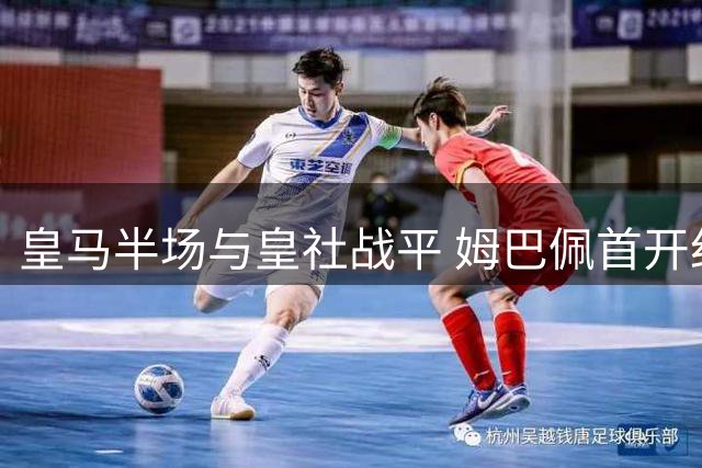 皇马半场与皇社战平 姆巴佩首开纪录遭扳平