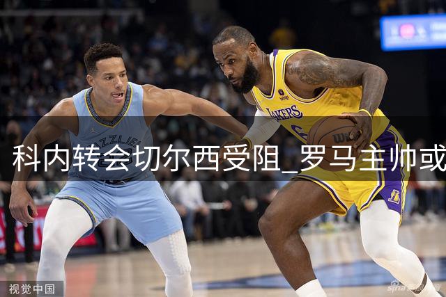 科内转会切尔西受阻 罗马主帅或因此辞职