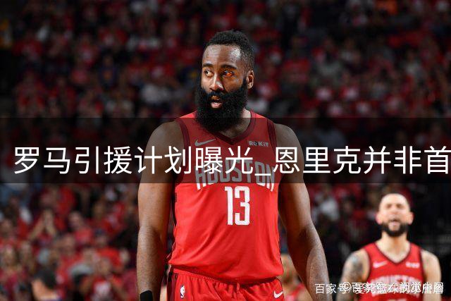 罗马引援计划曝光 恩里克并非首选目标