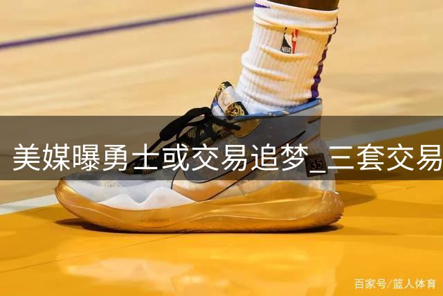 美媒曝勇士或交易追梦 三套交易方案浮出水面