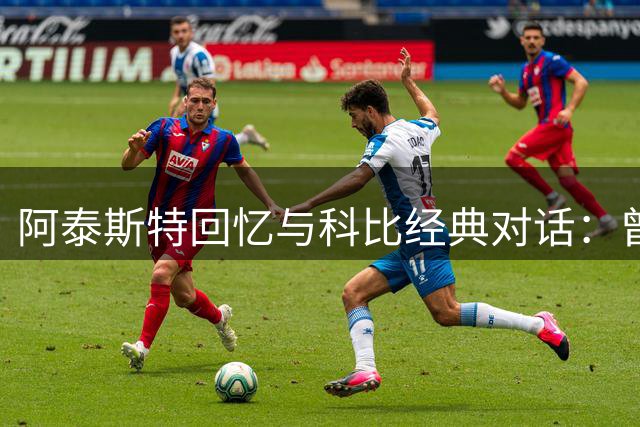 阿泰斯特回忆与科比经典对话：曾被当面反驳"乔丹更强"论