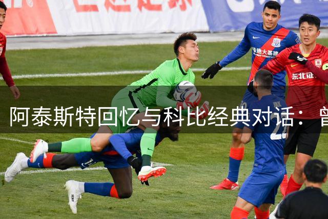 阿泰斯特回忆与科比经典对话：曾被当面反驳"乔丹更强"论