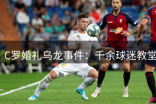 C罗婚礼乌龙事件：千余球迷教堂外空等，本人亲自"笑哭"回应