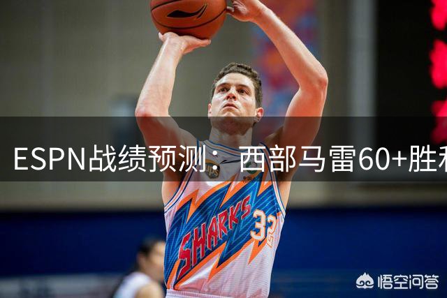 ESPN战绩预测：西部马雷60+胜&火掘51胜 东部最高53胜&76人50胜
