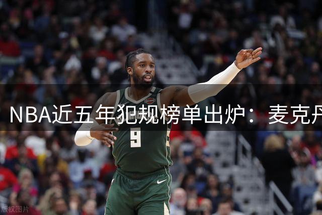 NBA近五年犯规榜单出炉：麦克丹尼尔斯登顶，唐斯紧随其后